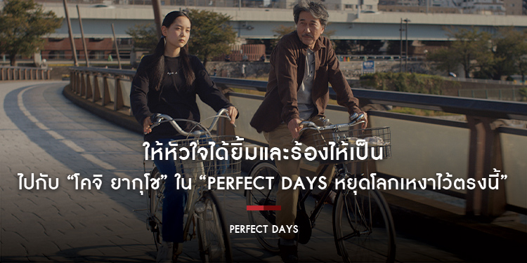 ให้หัวใจได้ยิ้มและร้องไห้เป็น ไปกับ “โคจิ ยากุโช” ใน “Perfect Days หยุดโลกเหงาไว้ตรงนี้”